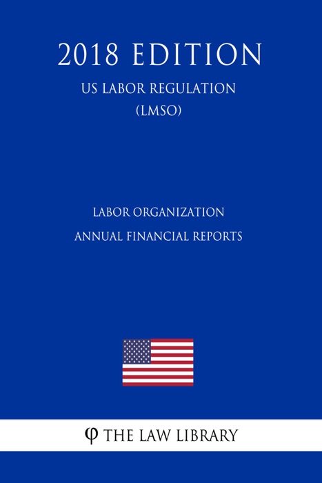 Labor Organization Annual Financial Reports (US Labor Regulation) (LMSO) (2018 Edition)