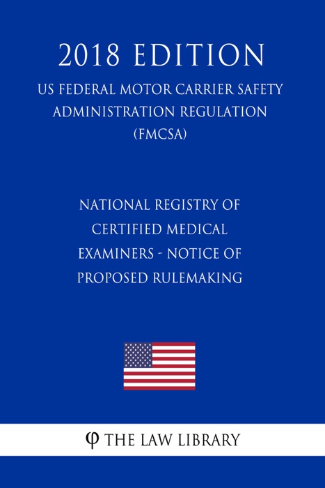 National Registry of Certified Medical Examiners - Notice of Proposed Rulemaking (US Federal Motor Carrier Safety Administration Regulation) (FMCSA) (2018 Edition)