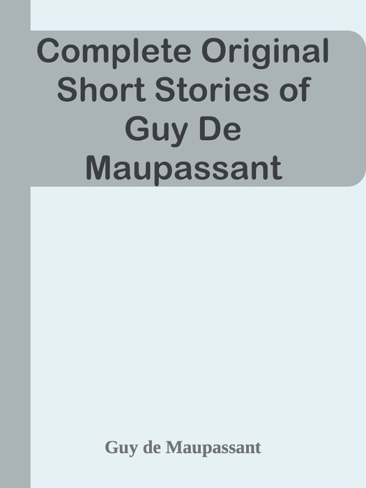 Complete Original Short Stories of Guy De Maupassant