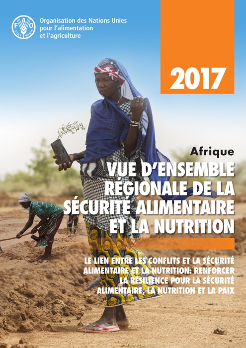 Afrique vue d’ensemble régionale de la sécurité alimentaire et la nutrition 2017. Le lien entre les conflits et la sécurité alimentaire et la nutrition: Renforcer la résilience pour la sécurité alimentaire, la nutrition et la paix