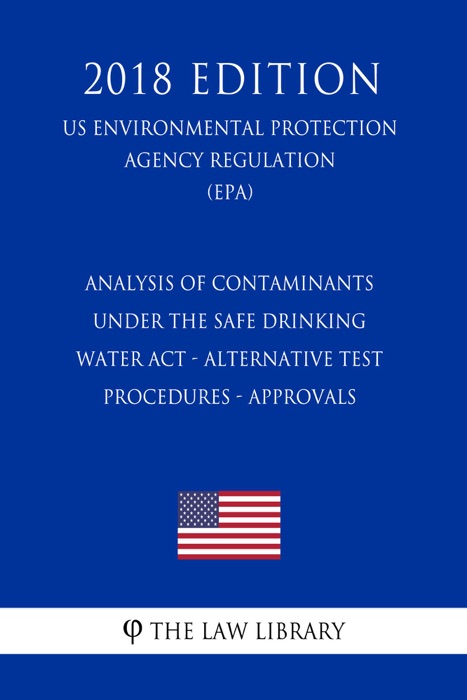Analysis of Contaminants Under the Safe Drinking Water Act - Alternative Test Procedures - Approvals (US Environmental Protection Agency Regulation) (EPA) (2018 Edition)