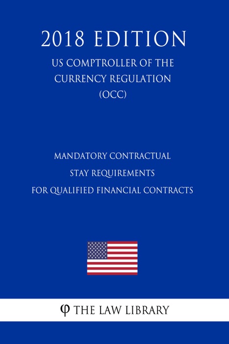 Mandatory Contractual Stay Requirements for Qualified Financial Contracts (US Comptroller of the Currency Regulation) (OCC) (2018 Edition)