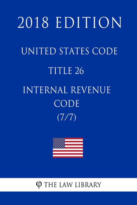 United States Code - Title 26 - Internal Revenue Code (7/7) (2018 Edition)