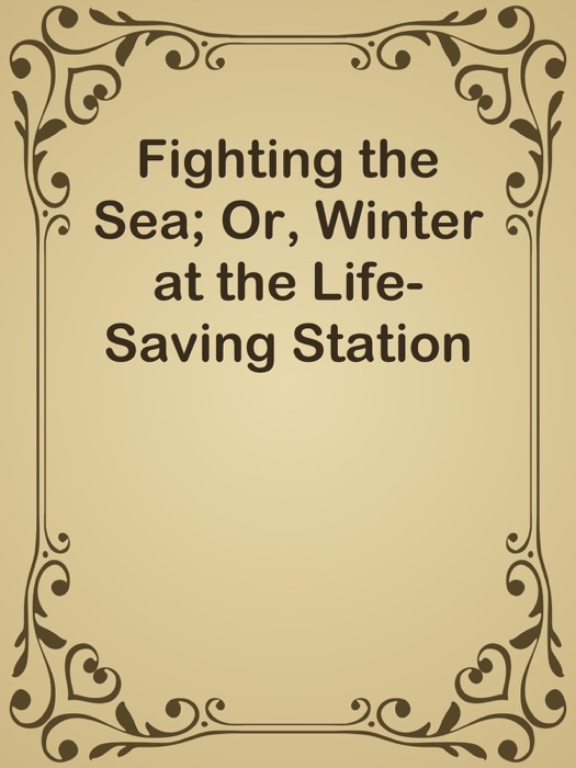 Fighting the Sea; Or, Winter at the Life-Saving Station