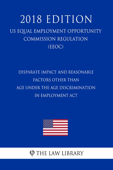 Disparate Impact and Reasonable Factors Other Than Age Under the Age Discrimination in Employment Act (US Equal Employment Opportunity Commission Regulation) (EEOC) (2018 Edition)