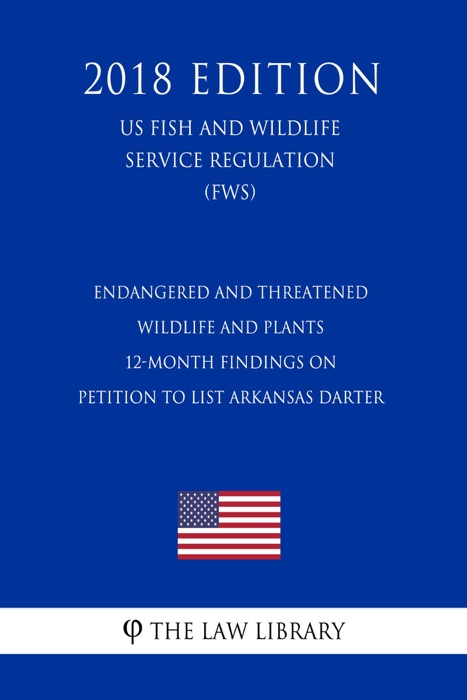 Endangered and Threatened Wildlife and Plants - 12-Month Findings on Petition to List Arkansas darter (US Fish and Wildlife Service Regulation) (FWS) (2018 Edition)