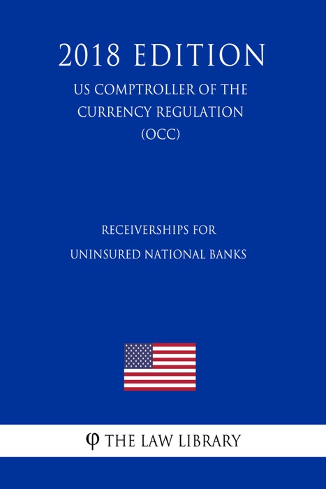 Receiverships for Uninsured National Banks (US Comptroller of the Currency Regulation) (OCC) (2018 Edition)