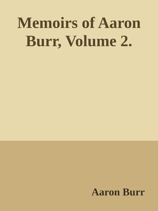 Memoirs of Aaron Burr, Volume 2.