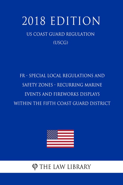 FR - Special Local Regulations and Safety Zones - Recurring Marine Events and Fireworks Displays within the Fifth Coast Guard District (US Coast Guard Regulation) (USCG) (2018 Edition)