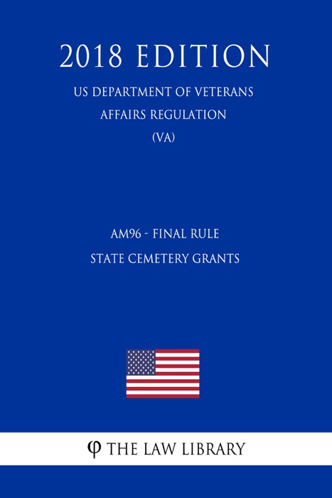 AM96 - Final Rule - State Cemetery Grants (US Department of Veterans Affairs Regulation) (VA) (2018 Edition)