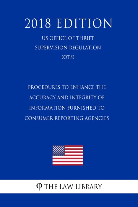 Procedures to Enhance the Accuracy and Integrity of Information Furnished to Consumer Reporting Agencies (US Office of Thrift Supervision Regulation) (OTS) (2018 Edition)