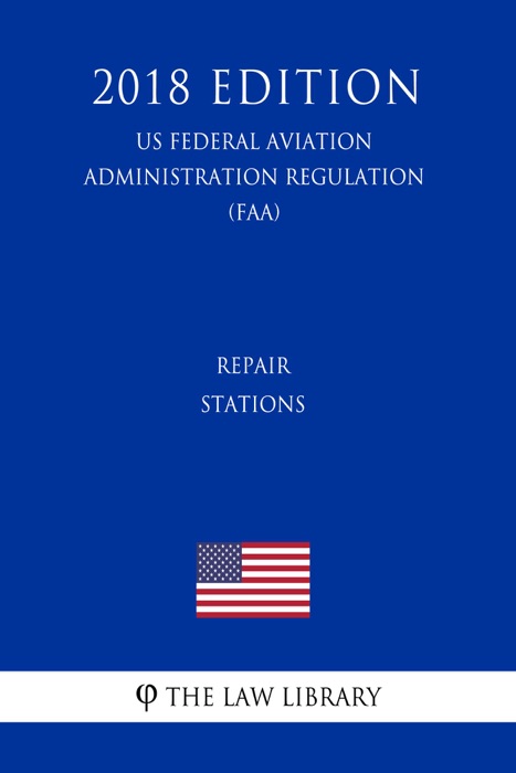 Repair Stations (US Federal Aviation Administration Regulation) (FAA) (2018 Edition)