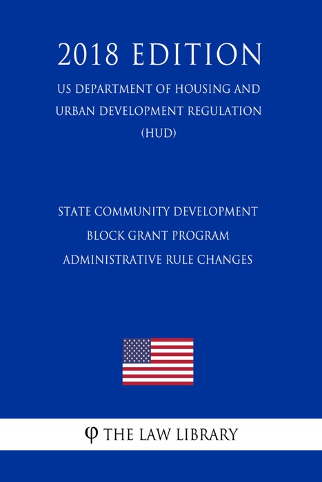 State Community Development Block Grant Program - Administrative Rule Changes (US Department of Housing and Urban Development Regulation) (HUD) (2018 Edition)