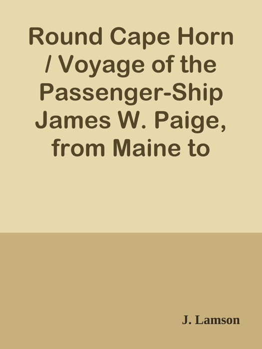 Round Cape Horn / Voyage of the Passenger-Ship James W. Paige, from Maine to California in the Year 1852