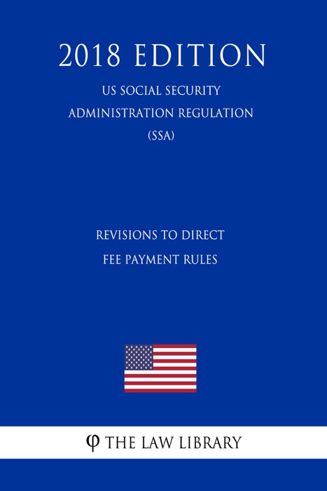 Revisions to Direct Fee Payment Rules (US Social Security Administration Regulation) (SSA) (2018 Edition)