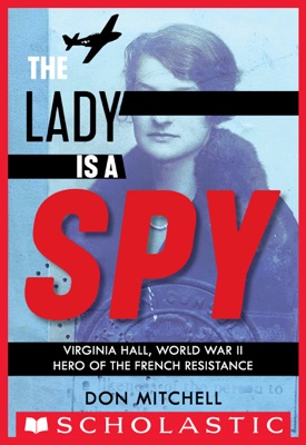The Lady Is a Spy: Virginia Hall, World War II Hero of the French Resistance