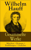 Gesammelte Werke: Märchen + Romane + Erzählungen + Gedichte - Wilhelm Hauff