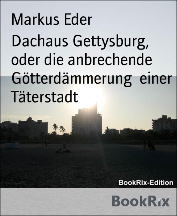 Dachaus Gettysburg, oder die anbrechende Götterdämmerung  einer Täterstadt