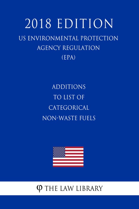 Additions to List of Categorical Non-Waste Fuels (US Environmental Protection Agency Regulation) (EPA) (2018 Edition)