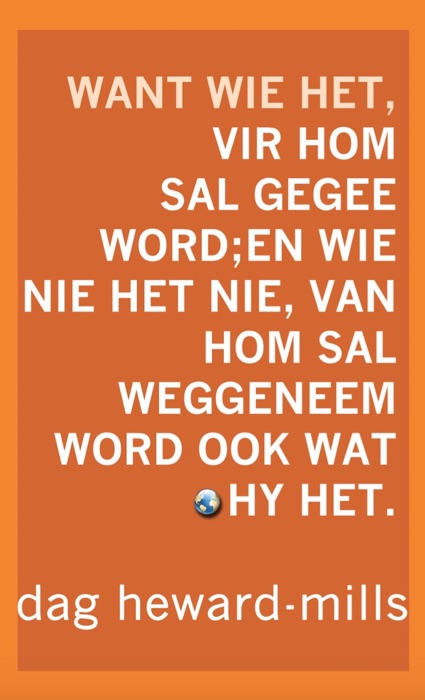 Want Wie Het, Vir Hom Sal Gegee Word; En Wie Nie Het Nie, Van Hom Sal Weggeneem Word Ook Wat Hy Het.