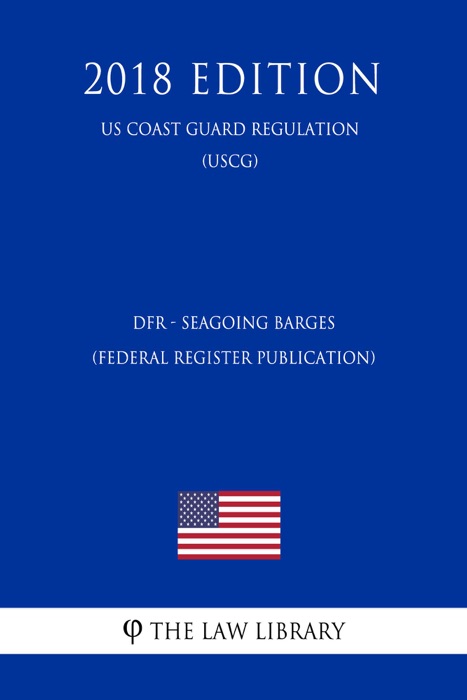 DFR - Seagoing Barges (Federal Register Publication) (US Coast Guard Regulation) (USCG) (2018 Edition)