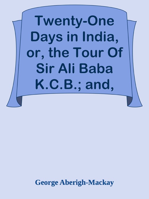 Twenty-One Days in India, or, the Tour Of Sir Ali Baba K.C.B.; and, the Teapot Series