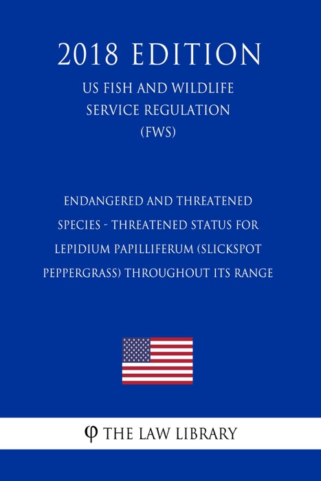 Endangered and Threatened Species - Threatened Status for Lepidium papilliferum (Slickspot Peppergrass) throughout its Range (US Fish and Wildlife Service Regulation) (FWS) (2018 Edition)