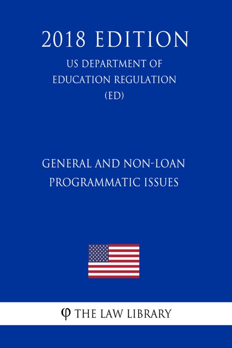 General and Non-Loan Programmatic Issues (US Department of Education Regulation) (ED) (2018 Edition)