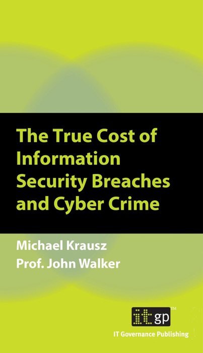 The True Cost of Information Security Breaches and Cyber Crime