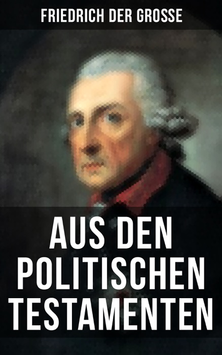 Friedrich der Große: Aus den Politischen Testamenten