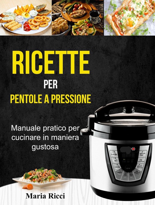 Ricette per pentole a pressione: Manuale pratico per cucinare in maniera gustosa