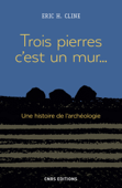 Trois pierres c'est un mur... Une histoire de l'archéologie - Eric H. Cline