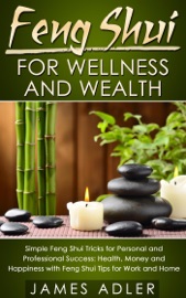 Feng Shui For Wellness And Wealth Simple Feng Shui Tricks For Personal And Professional Success Health Money And Happiness With Feng Shui Tips For Work And Home