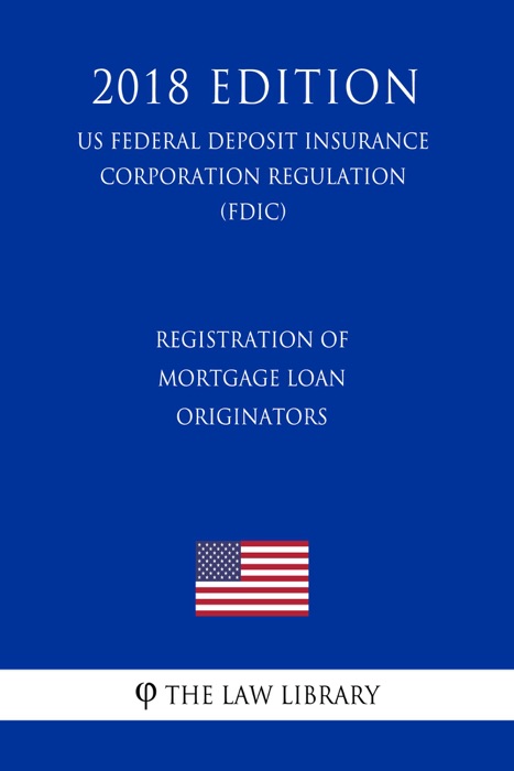 Registration of Mortgage Loan Originators (US Federal Deposit Insurance Corporation Regulation) (FDIC) (2018 Edition)