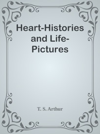 Heart-Histories and Life-Pictures - T. S. Arthur by  T. S. Arthur PDF Download