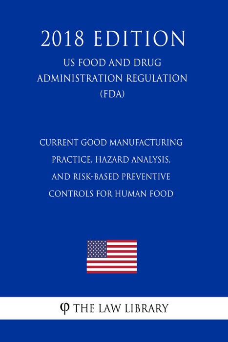 Current Good Manufacturing Practice, Hazard Analysis, and Risk-Based Preventive Controls for Human Food (US Food and Drug Administration Regulation) (FDA) (2018 Edition)