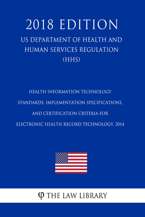 Health Information Technology - Standards, Implementation Specifications, and Certification Criteria for Electronic Health Record Technology, 2014 (US Department of Health and Human Services Regulation) (HHS) (2018 Edition)
