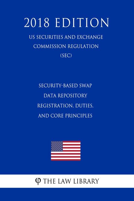 Security-Based Swap Data Repository Registration, Duties, and Core Principles (US Securities and Exchange Commission Regulation) (SEC) (2018 Edition)