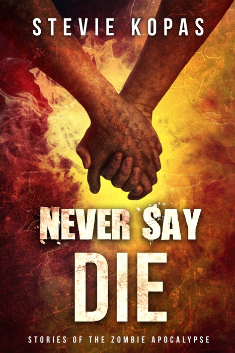 Never Say Die: Stories of the Zombie Apocalypse