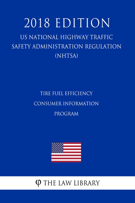 Tire Fuel Efficiency Consumer Information Program (US National Highway Traffic Safety Administration Regulation) (NHTSA) (2018 Edition)