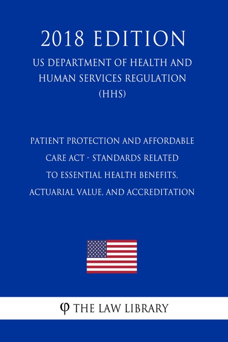 Patient Protection and Affordable Care Act - Standards Related to Essential Health Benefits, Actuarial Value, and Accreditation (US Department of Health and Human Services Regulation) (HHS) (2018 Edition)