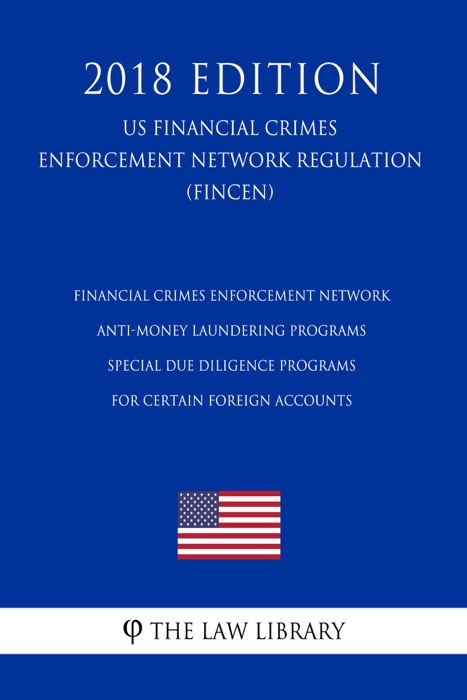 Financial Crimes Enforcement Network - Anti-Money Laundering Programs - Special Due Diligence Programs for Certain Foreign Accounts (US Financial Crimes Enforcement Network Regulation) (FINCEN) (2018 Edition)