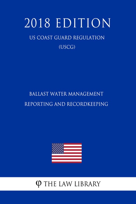 Ballast Water Management Reporting and Recordkeeping (US Coast Guard Regulation) (USCG) (2018 Edition)