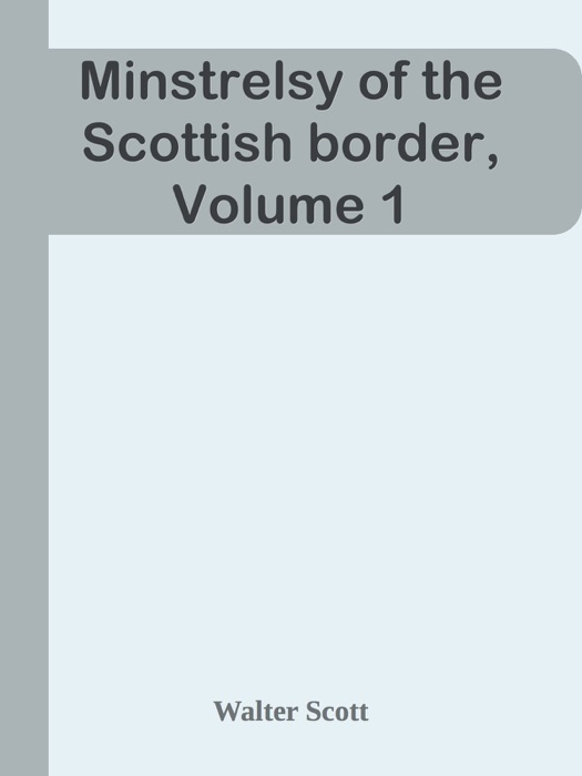 Minstrelsy of the Scottish border, Volume 1