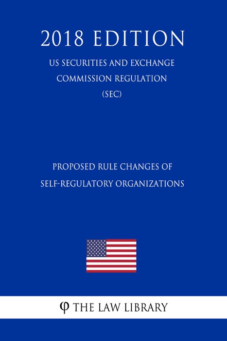 Proposed Rule Changes of Self-Regulatory Organizations (US Securities and Exchange Commission Regulation) (SEC) (2018 Edition)