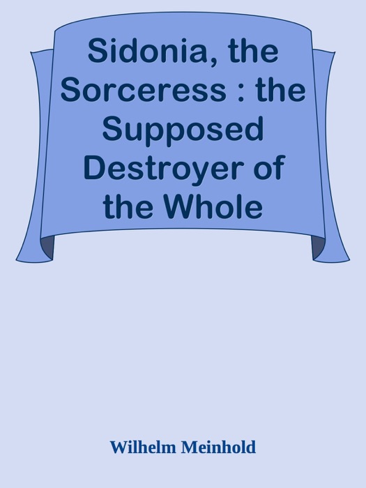 Sidonia, the Sorceress : the Supposed Destroyer of the Whole Reigning Ducal House of Pomerania — Volume 1
