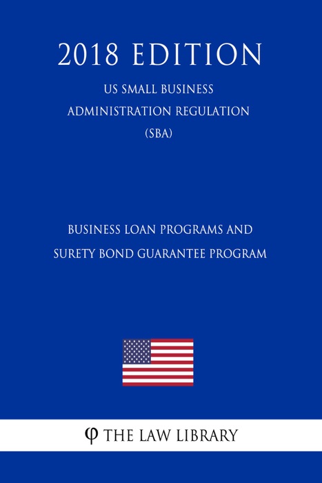 Business Loan Programs and Surety Bond Guarantee Program (US Small Business Administration Regulation) (SBA) (2018 Edition)