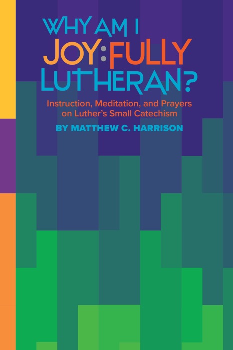Why Am I Joyfully Lutheran?:Instruction, Meditation, and Prayers on Luther’s Small Catechism