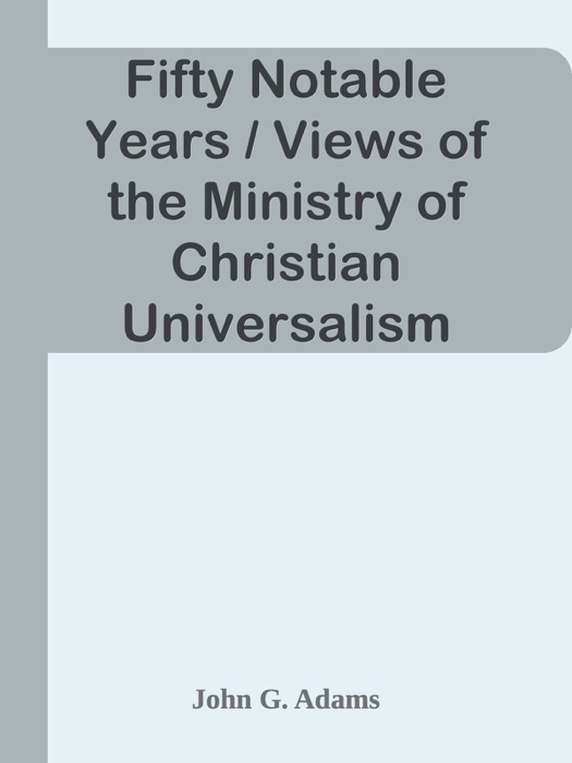 Fifty Notable Years / Views of the Ministry of Christian Universalism During the Last Half-Century; with Biographical Sketches