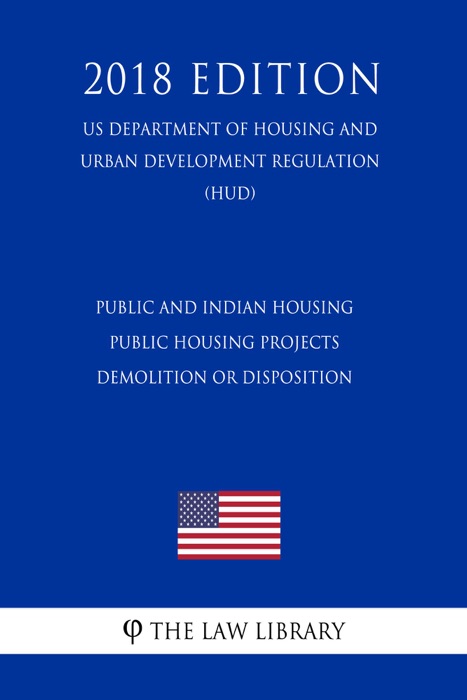 Public and Indian housing - Public housing projects - demolition or disposition (US Department of Housing and Urban Development Regulation) (HUD) (2018 Edition)